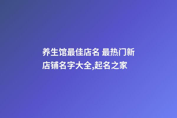 养生馆最佳店名 最热门新店铺名字大全,起名之家-第1张-店铺起名-玄机派